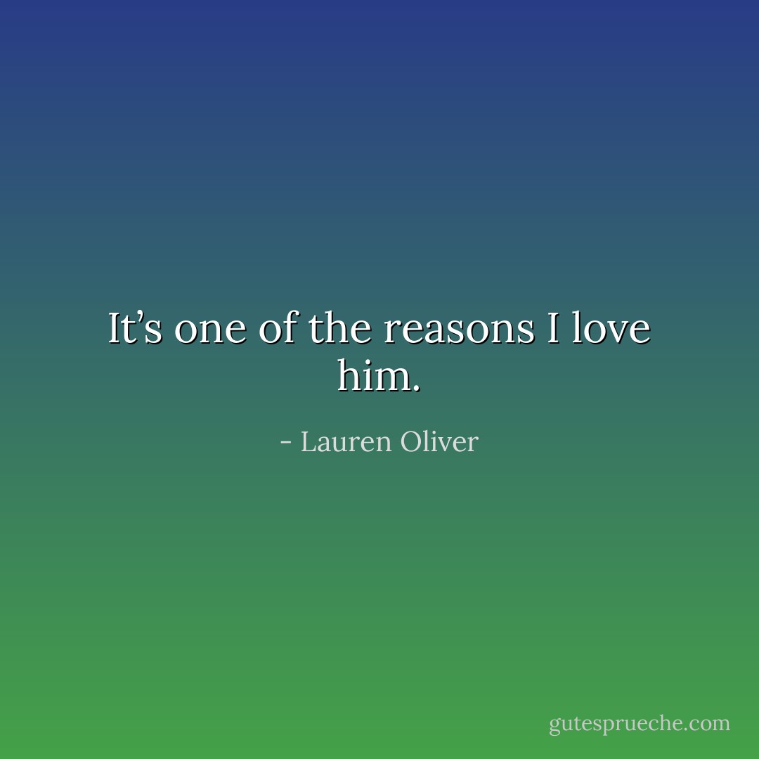 It’s one of the reasons I love him. - Lauren Oliver