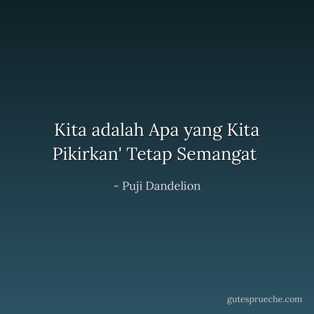 Kita adalah Apa yang Kita Pikirkan'<br />Tetap Semangat  - Puji Dandelion