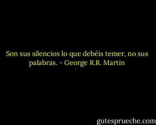 Son sus silencios lo que debéis temer, no sus palabras. - George R.R. Martin