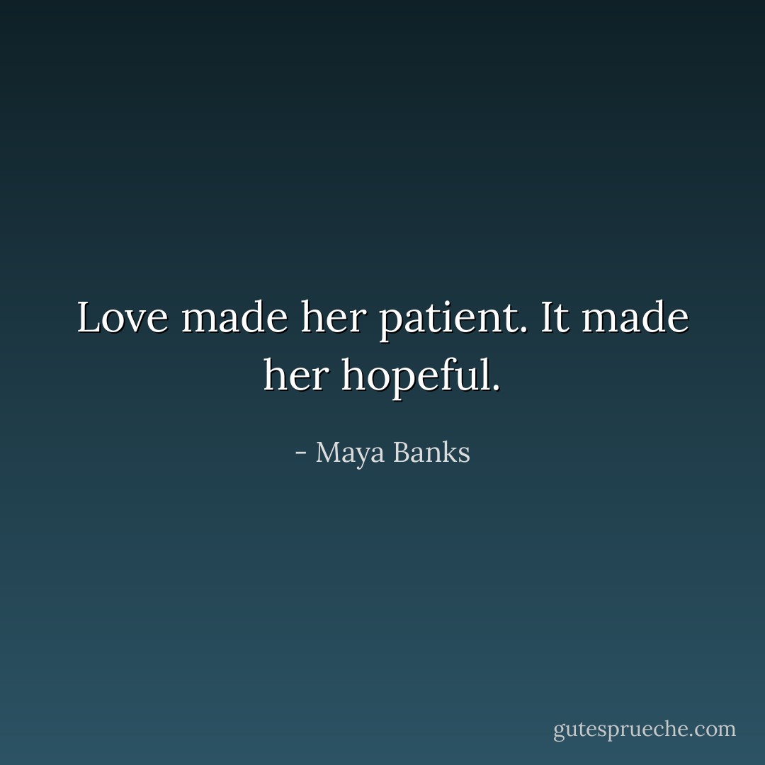 Love made her patient. It made her hopeful. - Maya Banks