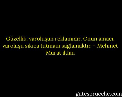 Güzellik, varoluşun reklamıdır. Onun amacı, varoluşu sıkıca tutmanı sağlamaktır. - Mehmet Murat ildan