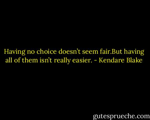 Having no choice doesn’t seem fair.But having all of them isn’t really easier. - Kendare Blake