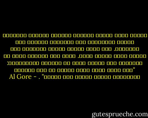 الخوف أقوى أعداء العقل، والخوف والعقل جوهريان لحياة الإنسان، لكن العلاقة بينهما غير متوازنة. فقد يبدد العقل الخوف أحيانا، لكن الخوف يغلق العقل دوما.<br />وكما كتب إدموند بيرك في إنكلترا قبل عشرين عاما من الثورة الأمريكية: "ليس هناك شعور يسلب العقل كل قوى التصرف والتفكير بصورة مؤثرة مثل الخوف" . - Al Gore