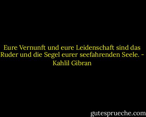Eure Vernunft und eure Leidenschaft sind das Ruder und die Segel eurer seefahrenden Seele. - Kahlil Gibran