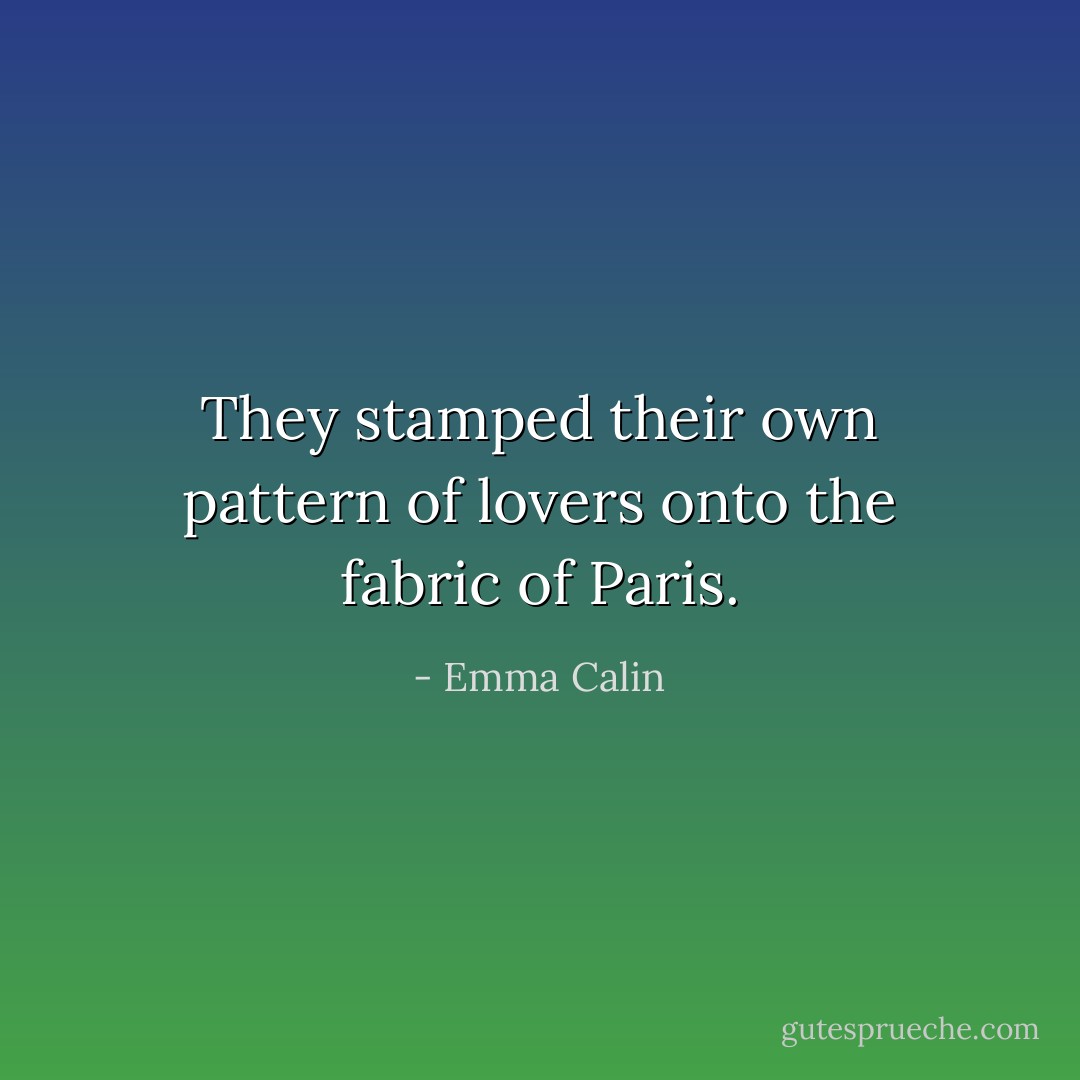 They stamped their own pattern of lovers onto the fabric of Paris. - Emma Calin