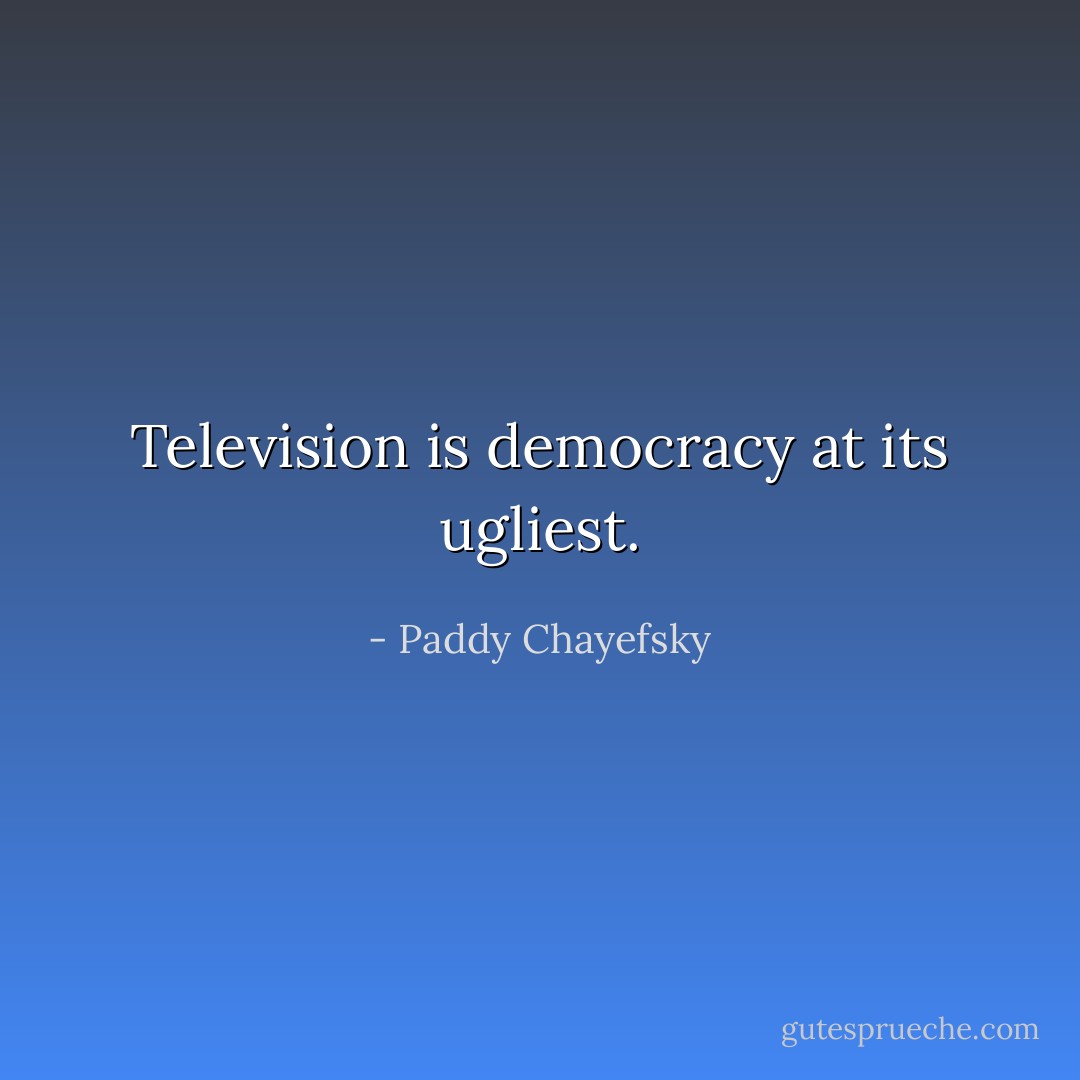 Television is democracy at its ugliest. - Paddy Chayefsky