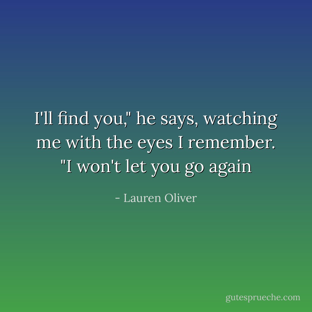 I'll find you," he says, watching me with the eyes I remember. "I won't let you go again - Lauren Oliver