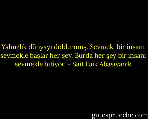 Yalnızlık dünyayı doldurmuş. Sevmek, bir insanı sevmekle başlar her şey. Burda her şey bir insanı sevmekle bitiyor. - Sait Faik Abasıyanık