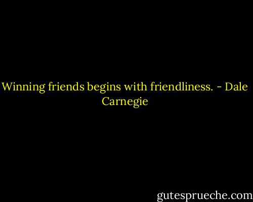 Winning friends begins with friendliness. - Dale Carnegie