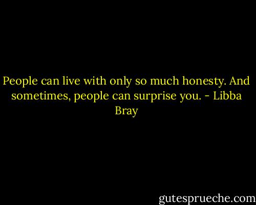 People can live with only so much honesty. And sometimes, people can surprise you. - Libba Bray
