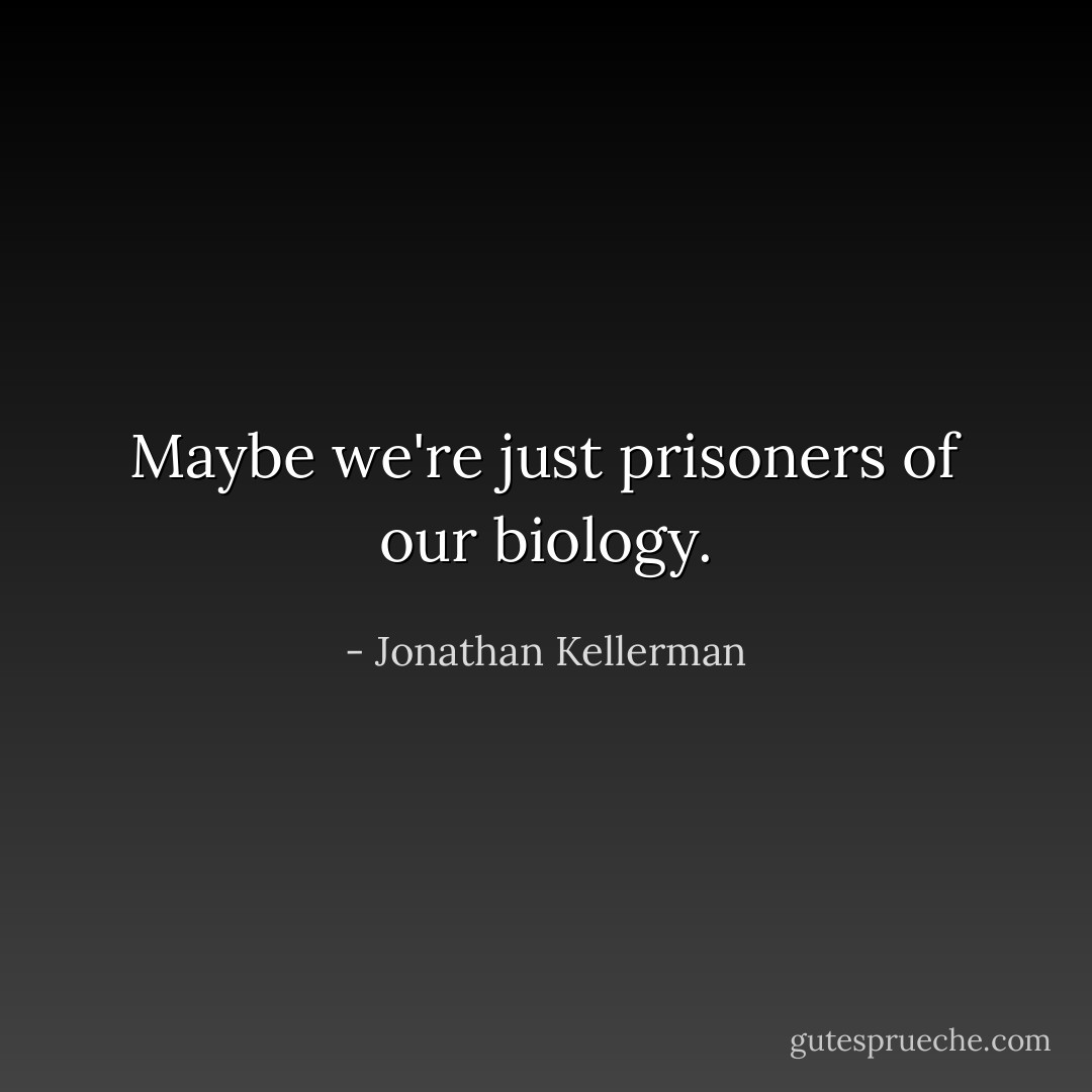 Maybe we're just prisoners of our biology. - Jonathan Kellerman