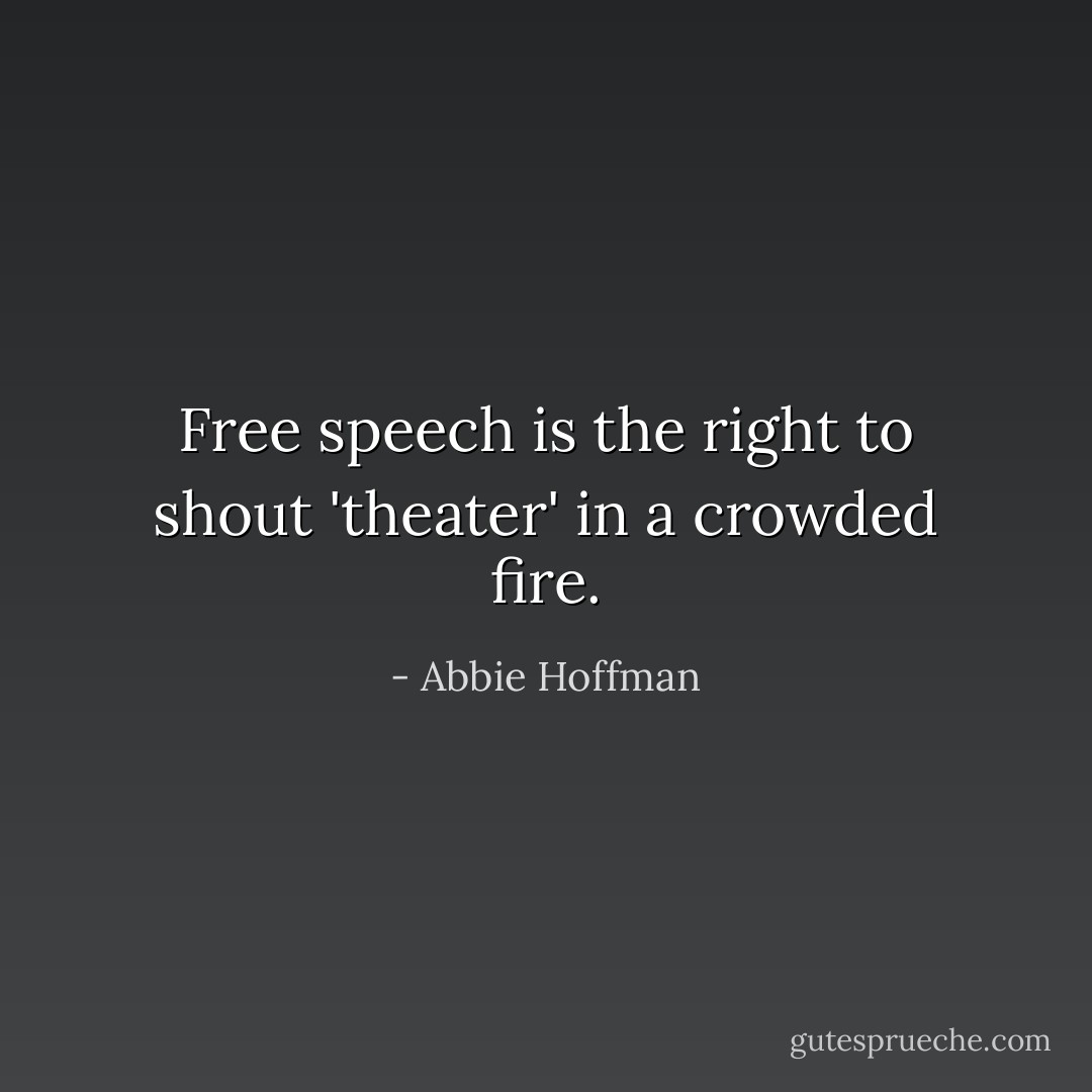 Free speech is the right to shout 'theater' in a crowded fire. - Abbie Hoffman