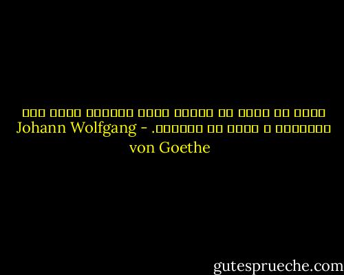 الذى لا يعرف أن يتعلم دروس الثلاث آلاف سنة الأخيرة ، يبقى فى العتمة. - Johann Wolfgang von Goethe