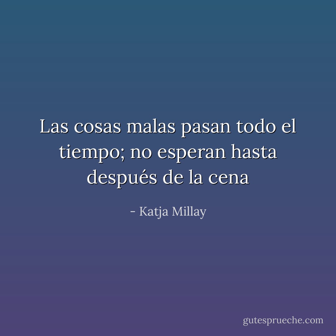 Las cosas malas pasan todo el tiempo; no esperan hasta después de la cena - Katja Millay