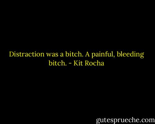 Distraction was a bitch.<br />A painful, bleeding bitch. - Kit Rocha