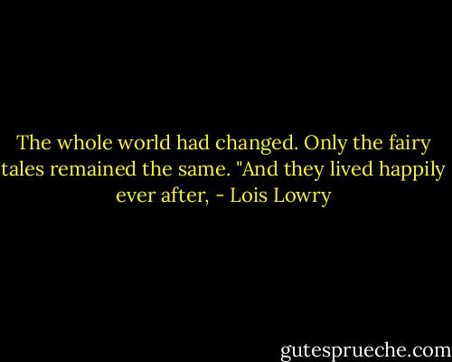The whole world had changed. Only the fairy tales remained the same. "And they lived happily ever after, - Lois Lowry