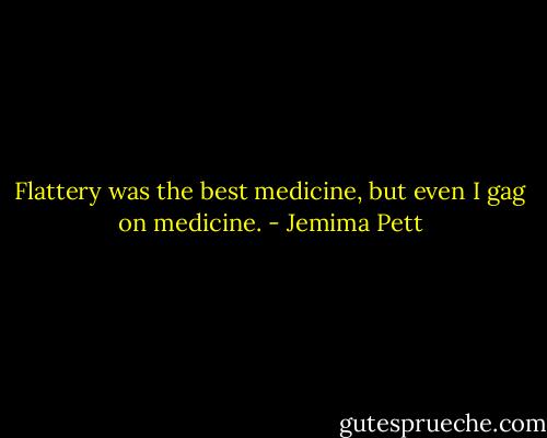 Flattery was the best medicine, but even I gag on medicine. - Jemima Pett