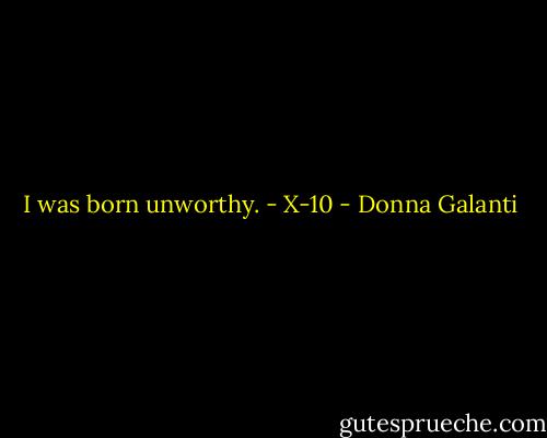 I was born unworthy. - X-10 - Donna Galanti