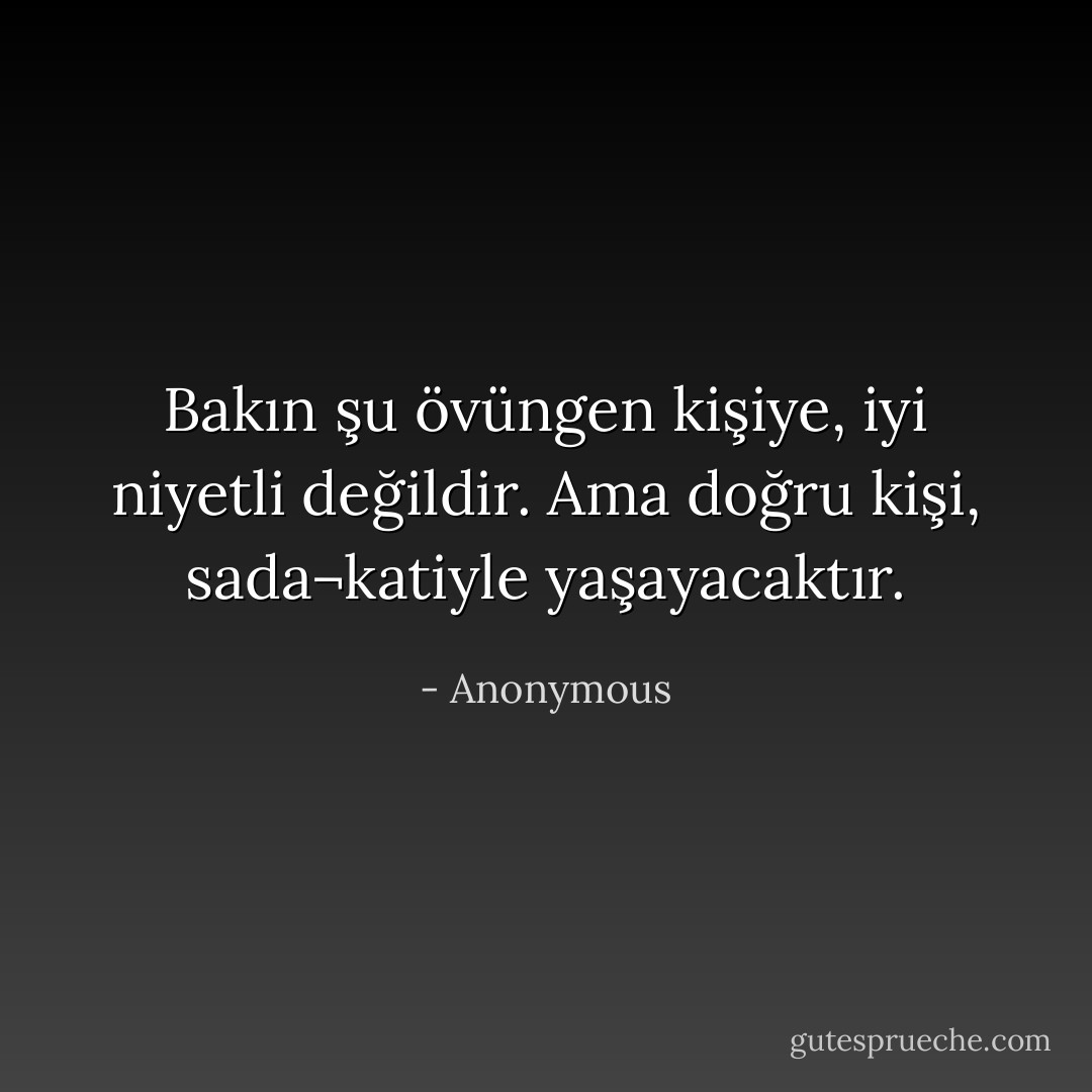 Bakın şu övüngen kişiye, iyi niyetli değildir. Ama doğru kişi, sada¬katiyle yaşayacaktır. - Anonymous