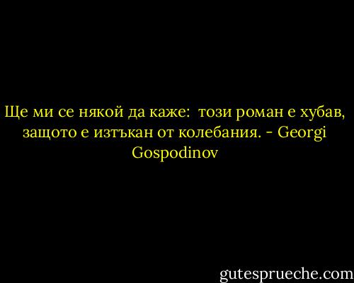 Ще ми се някой да каже: <br />този роман е хубав, защото е изтъкан от колебания. - Georgi Gospodinov