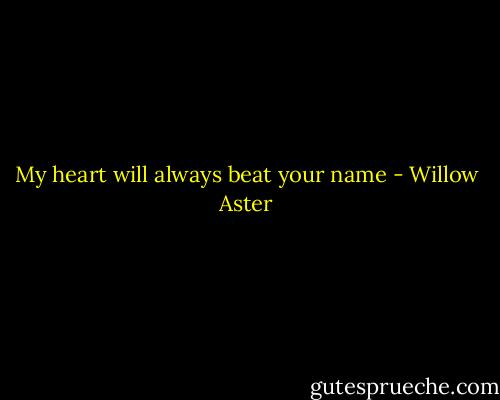 My heart will always beat your name - Willow Aster