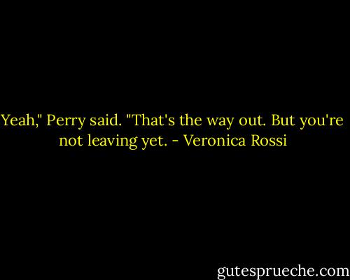 Yeah," Perry said. "That's the way out. But you're not leaving yet. - Veronica Rossi