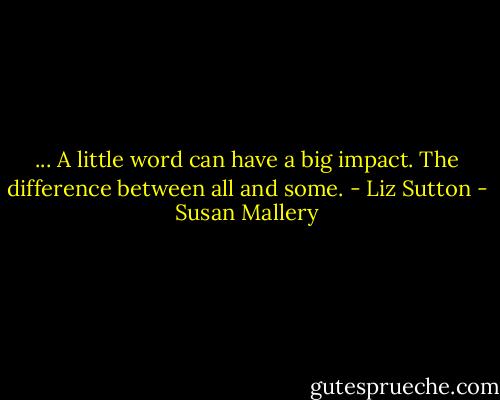 ... A little word can have a big impact. The difference between all and some. - Liz Sutton - Susan Mallery