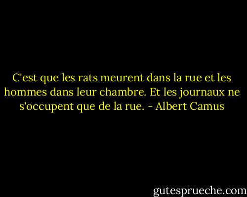 C'est que les rats meurent dans la rue et les hommes dans leur chambre. Et les journaux ne s'occupent que de la rue. - Albert Camus