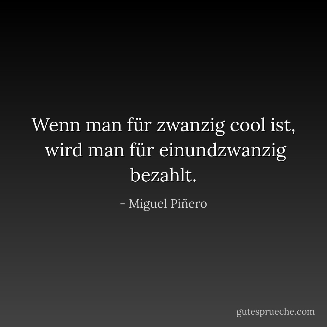 Wenn man für zwanzig cool ist, <br />wird man für einundzwanzig bezahlt. - Miguel Piñero<