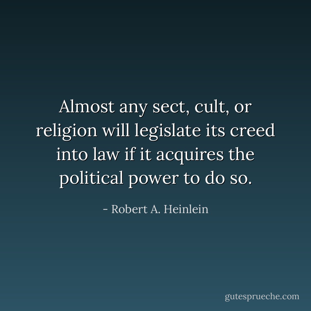 Almost any sect, cult, or religion will legislate its creed into law if it acquires the political power to do so. - Robert A. Heinlein