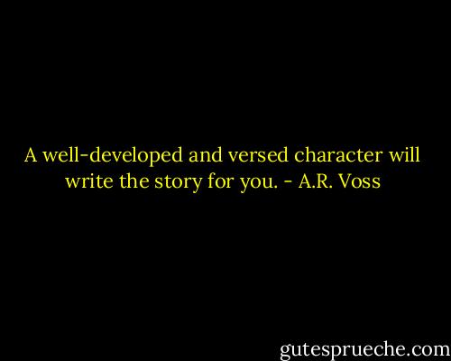 A well-developed and versed character will write the story for you. - A.R. Voss