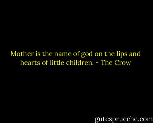 Mother is the name of god on the lips and hearts of little children. - The Crow