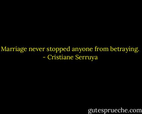 Marriage never stopped anyone from betraying. - Cristiane Serruya