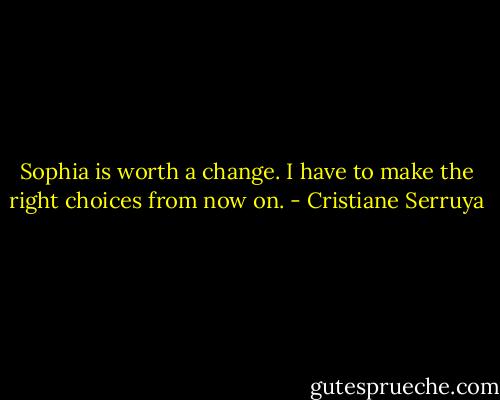 Sophia is worth a change. I have to make the right choices from now on. - Cristiane Serruya