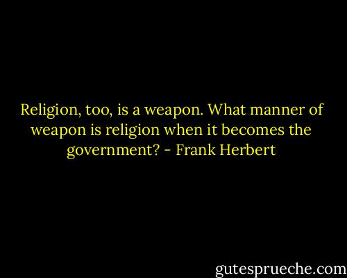 Religion, too, is a weapon. What manner of weapon is religion when it becomes the government? - Frank Herbert
