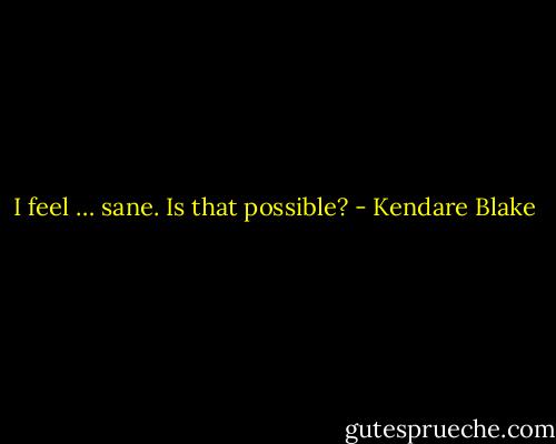 I feel … sane. Is that possible? - Kendare Blake
