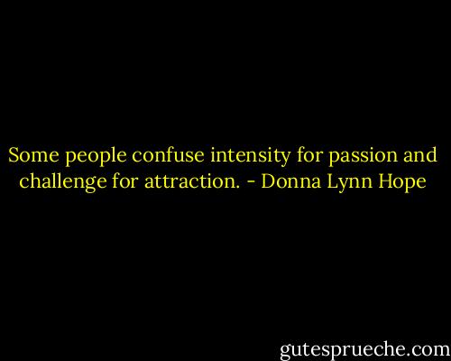 Some people confuse intensity for passion and challenge for attraction. - Donna Lynn Hope