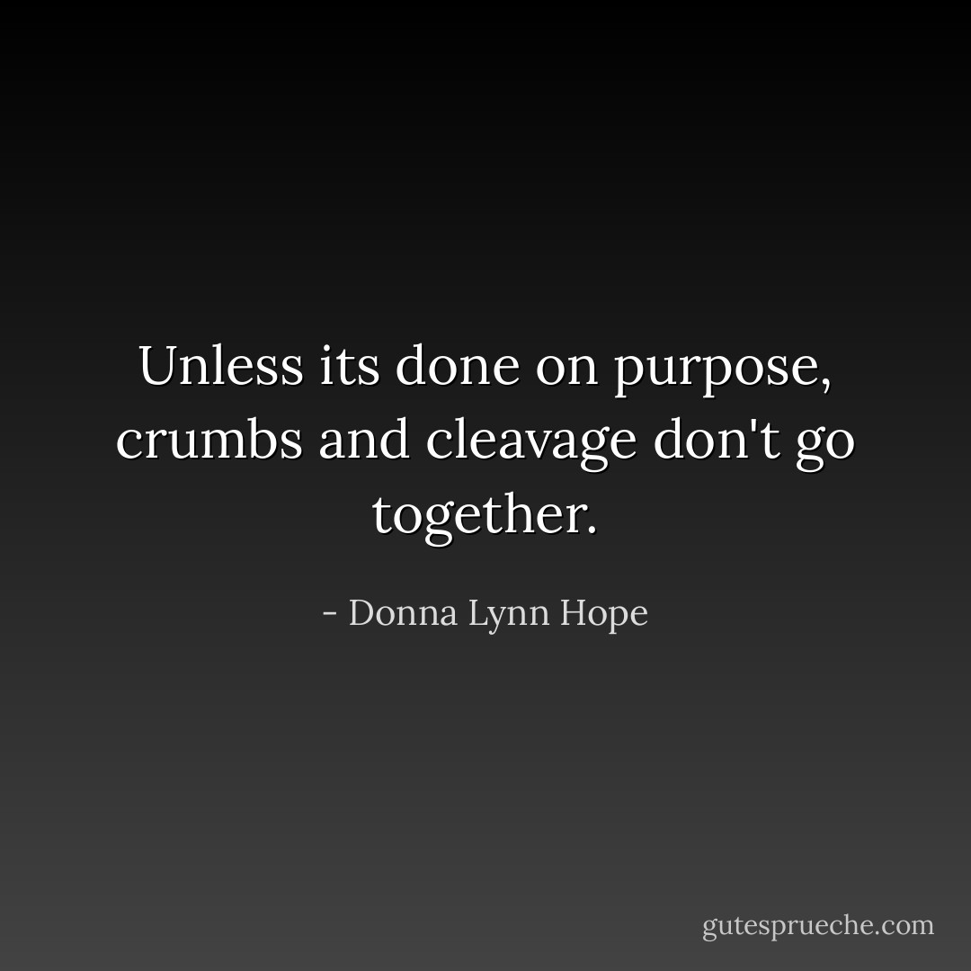 Unless its done on purpose, crumbs and cleavage don't go together. - Donna Lynn Hope