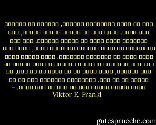 ليس كل صراع بالضرورة عصابيا, فمقدار من الصراع سوي وصحي. كذلك ليس كل معناه ظاهرة مرضية, وهي بالتالي ليست عرضا من أعراض العصاب. لذا فإن المعاناة قد تكون إنجازا انسانيا طيبا, خاصة اذا كانت تنشأ من الاحباط الوجودي. وإني لأنكر بقوة ان يبحث الانسان عن معنى لوجوده أو حتى تشككه في هذا المعنى, انما يشتق في أي حالة من أي مرض, أو يتمخض عن اي مرض. فالاحباط الوجودي ليس في حد ذاته ظاهرة مرضية ولا هو عرض ذو اصل مرضي. - Viktor E. Frankl