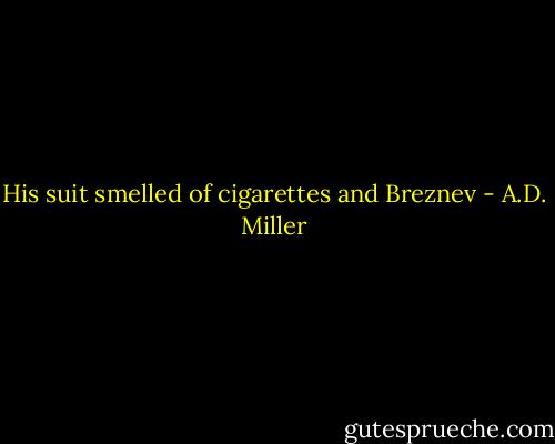His suit smelled of cigarettes and Breznev - A.D. Miller