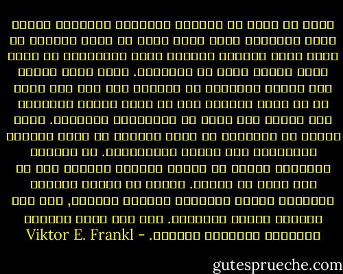 يمكن ان نقول ان اهتمام الانسان بالحياة وقلقه بشأن جدارتها وحتى يأسه منها لا يخرج أحيانا عن كونه ضيقا معنويا وروحيا وليس بالضرورة أن يكون مرضا نفسيا بحال من الأحوال. وهنا يكون تفسير هذا الضيق المعنوي أو الروحي على انه مرض نفسي هو ما يدفع الطبيب الى أن يدفن اليأس الوجودي عند مريضه تحت كومه من العقاقير المهدئة. ولكن مهمته هي بالأحرى ان يقود المريض من خلال أزماته الوجودية الى النمو والارتقاء.<br />ان العلاج بالمعنى يعتبر ان مهمته مساعدة المريض على ان يجد معنى في حياته. وبقدر ما يجعله العلاج بالمعنى واعيا بالمعنى الكامن لوجوده, فإن هذا العلاج عمليه تحليلية. وفي ذلك يشبه العلاج بالمعنى التحليل النفسي. - Viktor E. Frankl