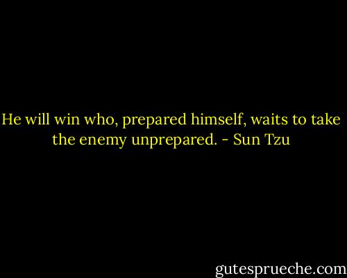 He will win who, prepared himself, waits to take the enemy unprepared. - Sun Tzu