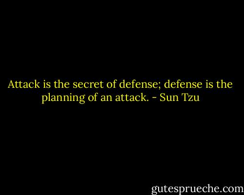 Attack is the secret of defense; defense is the planning of an attack. - Sun Tzu