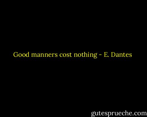 Good manners cost nothing - E. Dantes