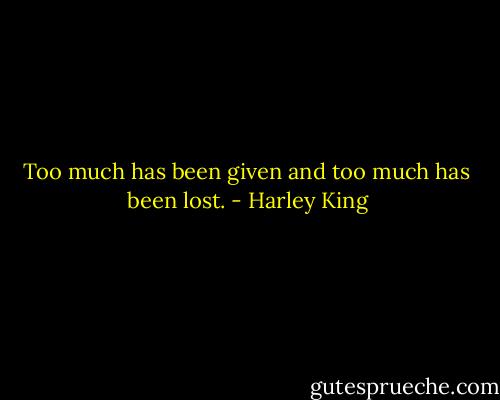 Too much has been given and too much has been lost. - Harley King