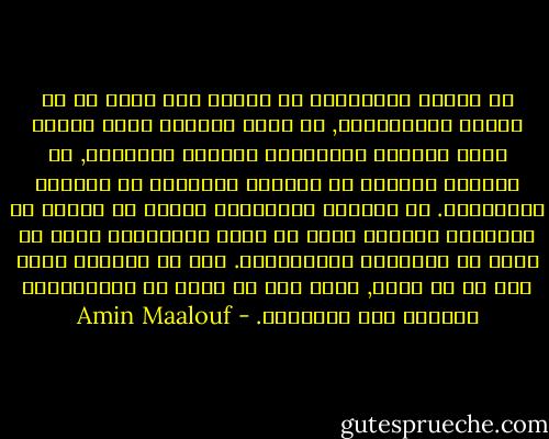 لا تستحق التقاليد أن تحترم الا بقدر ما هي جديرة بالاحترام, ان بذات الدرجة التي تحترم فيها الحقوق الاساسية للرجال والنساء, ان احترام تقاليد او قوانين تمييزية هو احتكار لضحاياها. كل الشعوب والعقائد انتجت في فترات من تاريخها تصرفات تكشف مع تطور الذهنيات أنها لن تتفق مع الكرامة الانسانية. وهي لم تستبعد بجرة قلم في أي مكان, ولكن هذا لا يعفي من استنكارها والعمل على إلغائها. - Amin Maalouf