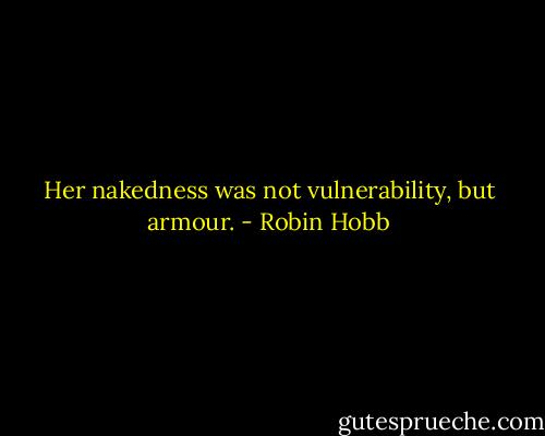 Her nakedness was not vulnerability, but armour. - Robin Hobb