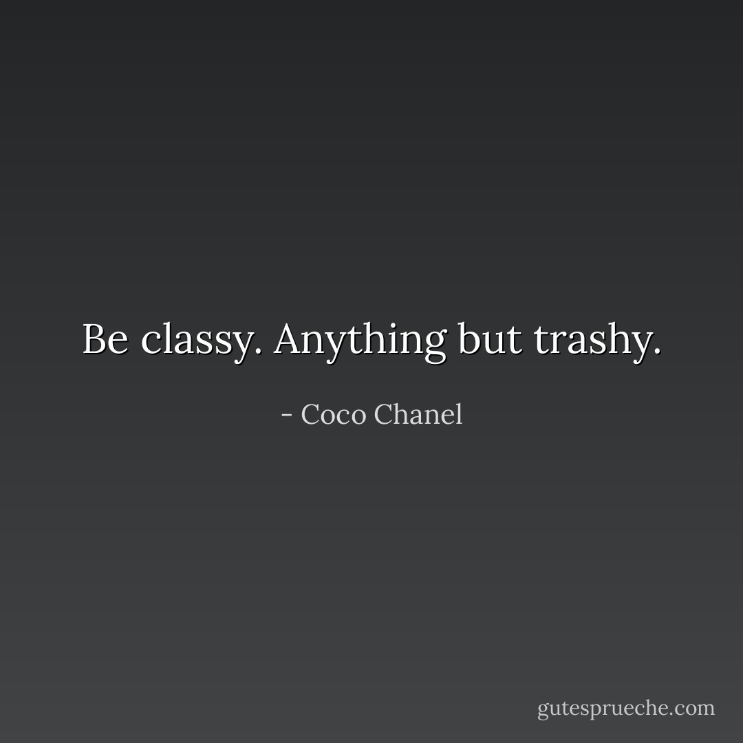Be classy. Anything but trashy. - Coco Chanel