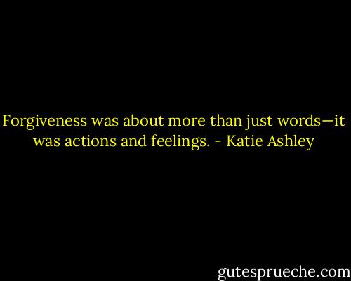 Forgiveness was about more than just words—it was actions and feelings. - Katie Ashley