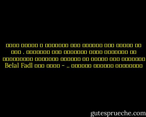 لا تأتمن على أحزانك إلا النبلاء ، وحدهم يمكن أن يشاركوك فيها ويخففوا عنك أثقالها . أما الأوباش فمن شأنهم أن ينحطوا بأحزانك ويبتذلوها ويجعلوها ممجوجة ومنفرة .. - بلال فضل Belal Fadl